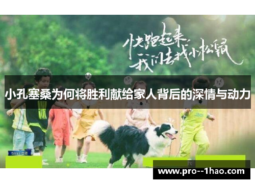 小孔塞桑为何将胜利献给家人背后的深情与动力 小孔塞桑为何将胜利献给家人背后的深情与动力