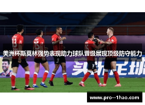 美洲杯斯莫林强势表现助力球队晋级展现顶级防守能力 美洲杯斯莫林强势表现助力球队晋级展现顶级防守能力