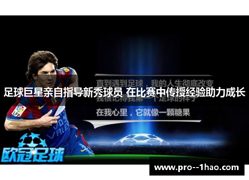 足球巨星亲自指导新秀球员 在比赛中传授经验助力成长 足球巨星亲自指导新秀球员 在比赛中传授经验助力成长