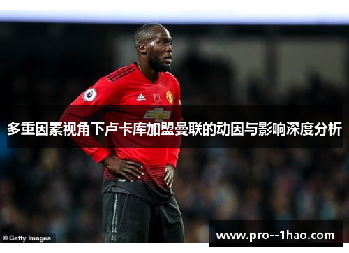 多重因素视角下卢卡库加盟曼联的动因与影响深度分析