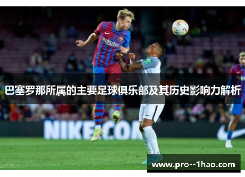 巴塞罗那所属的主要足球俱乐部及其历史影响力解析