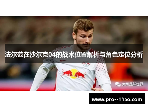 法尔范在沙尔克04的战术位置解析与角色定位分析 法尔范在沙尔克04的战术位置解析与角色定位分析