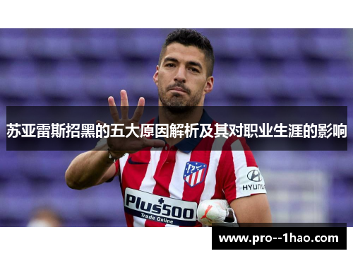 苏亚雷斯招黑的五大原因解析及其对职业生涯的影响 苏亚雷斯招黑的五大原因解析及其对职业生涯的影响