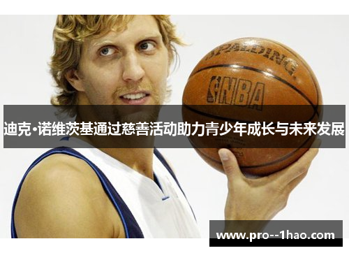 迪克·诺维茨基通过慈善活动助力青少年成长与未来发展 迪克·诺维茨基通过慈善活动助力青少年成长与未来发展