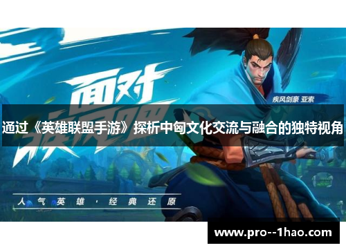 通过《英雄联盟手游》探析中匈文化交流与融合的独特视角 通过《英雄联盟手游》探析中匈文化交流与融合的独特视角