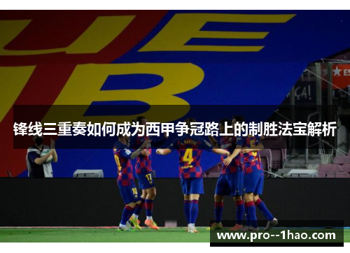 锋线三重奏如何成为西甲争冠路上的制胜法宝解析