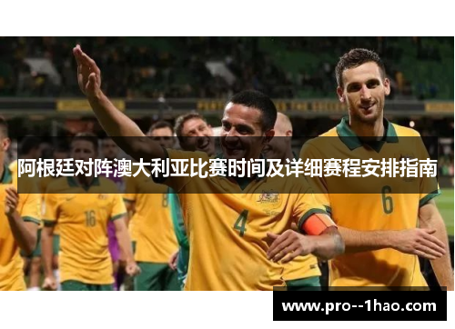 阿根廷对阵澳大利亚比赛时间及详细赛程安排指南 阿根廷对阵澳大利亚比赛时间及详细赛程安排指南