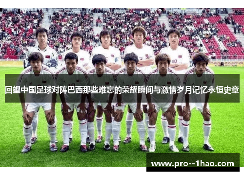 回望中国足球对阵巴西那些难忘的荣耀瞬间与激情岁月记忆永恒史章