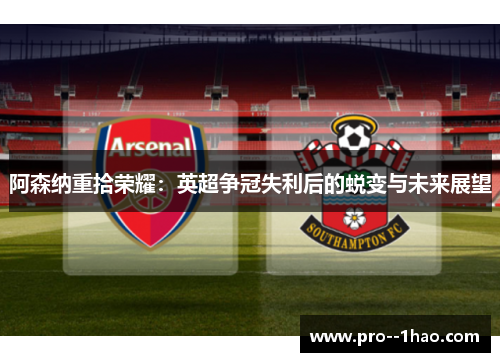 阿森纳重拾荣耀：英超争冠失利后的蜕变与未来展望