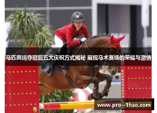 马匹奥运夺冠后五大庆祝方式揭秘 展现马术赛场的荣耀与激情