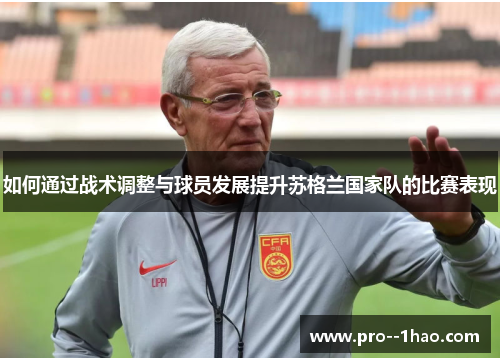 如何通过战术调整与球员发展提升苏格兰国家队的比赛表现