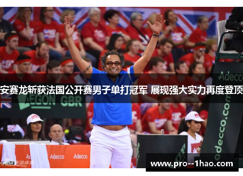 安赛龙斩获法国公开赛男子单打冠军 展现强大实力再度登顶