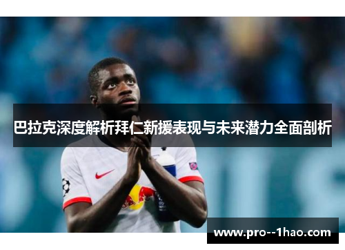 巴拉克深度解析拜仁新援表现与未来潜力全面剖析