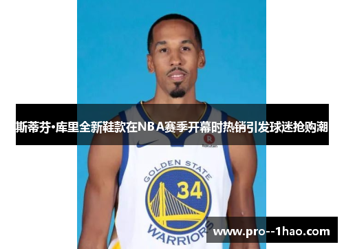 斯蒂芬·库里全新鞋款在NBA赛季开幕时热销引发球迷抢购潮