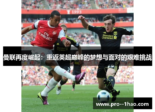 曼联再度崛起：重返英超巅峰的梦想与面对的艰难挑战