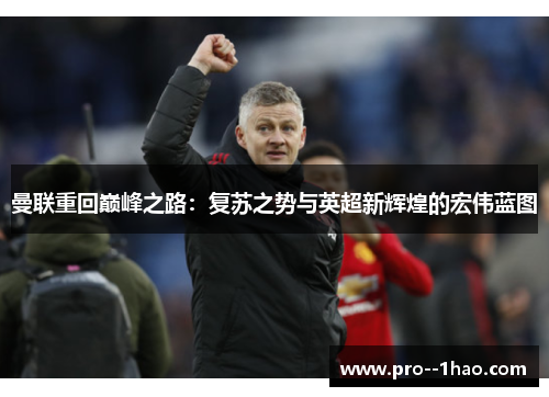 曼联重回巅峰之路:复苏之势与英超新辉煌的宏伟蓝图 曼联重回巅峰之路:复苏之势与英超新辉煌的宏伟蓝图