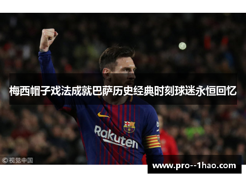 梅西帽子戏法成就巴萨历史经典时刻球迷永恒回忆