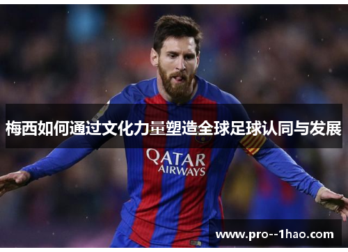 梅西如何通过文化力量塑造全球足球认同与发展