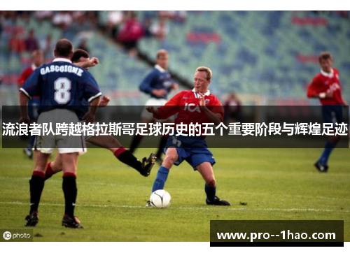 流浪者队跨越格拉斯哥足球历史的五个重要阶段与辉煌足迹