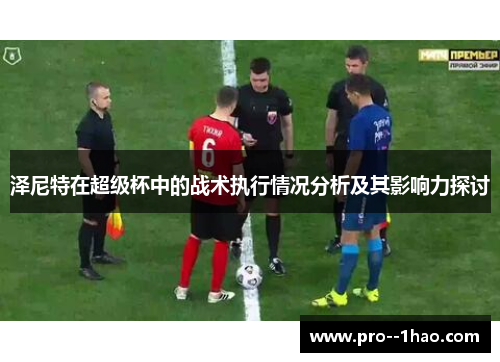 泽尼特在超级杯中的战术执行情况分析及其影响力探讨 泽尼特在超级杯中的战术执行情况分析及其影响力探讨