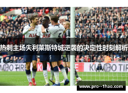 热刺主场失利莱斯特城逆袭的决定性时刻解析