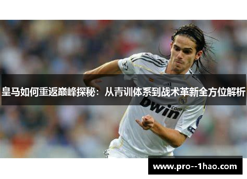 皇马如何重返巅峰探秘:从青训体系到战术革新全方位解析 皇马如何重返巅峰探秘:从青训体系到战术革新全方位解析
