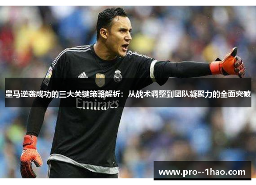 皇马逆袭成功的三大关键策略解析:从战术调整到团队凝聚力的全面突破 皇马逆袭成功的三大关键策略解析:从战术调整到团队凝聚力的全面突破