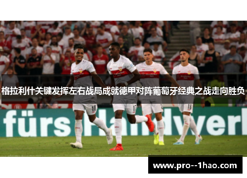 格拉利什关键发挥左右战局成就德甲对阵葡萄牙经典之战走向胜负 格拉利什关键发挥左右战局成就德甲对阵葡萄牙经典之战走向胜负