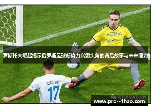 罗斯托夫崛起揭示俄罗斯足球新势力崭露头角的背后故事与未来潜力