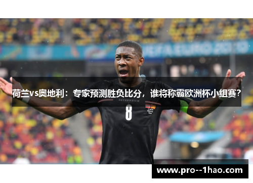荷兰vs奥地利：专家预测胜负比分，谁将称霸欧洲杯小组赛？