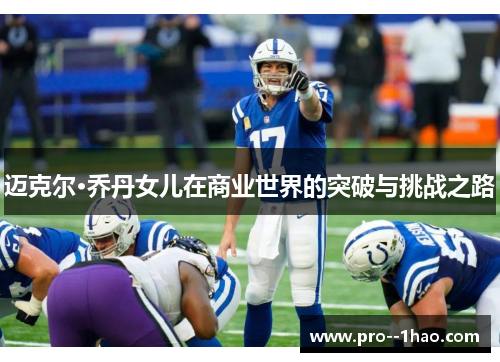 迈克尔·乔丹女儿在商业世界的突破与挑战之路 迈克尔·乔丹女儿在商业世界的突破与挑战之路