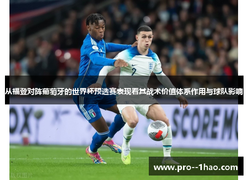 从福登对阵葡萄牙的世界杯预选赛表现看其战术价值体系作用与球队影响 从福登对阵葡萄牙的世界杯预选赛表现看其战术价值体系作用与球队影响