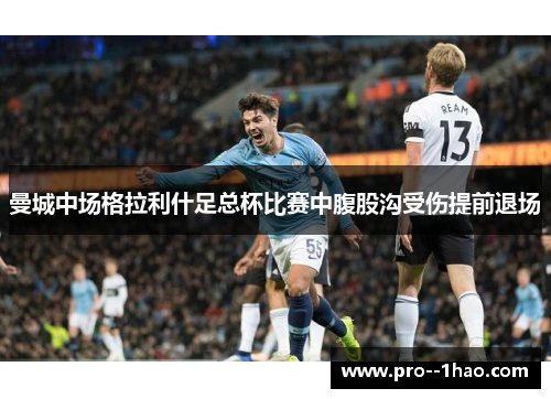 曼城中场格拉利什足总杯比赛中腹股沟受伤提前退场