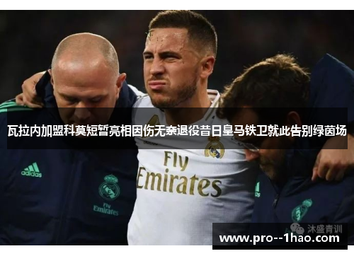 瓦拉内加盟科莫短暂亮相因伤无奈退役昔日皇马铁卫就此告别绿茵场