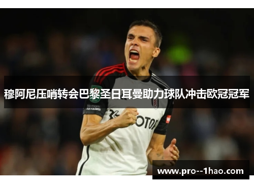穆阿尼压哨转会巴黎圣日耳曼助力球队冲击欧冠冠军