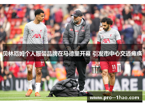 贝林厄姆个人服装品牌在马德里开幕 引发市中心交通瘫痪