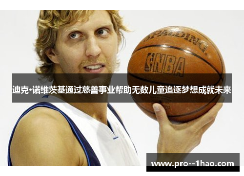 迪克·诺维茨基通过慈善事业帮助无数儿童追逐梦想成就未来