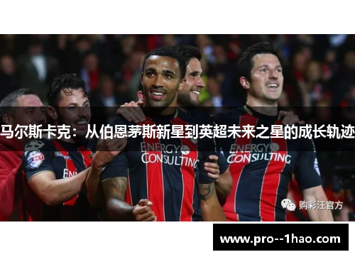 马尔斯卡克：从伯恩茅斯新星到英超未来之星的成长轨迹