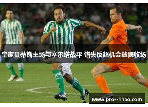 皇家贝蒂斯主场与塞尔塔战平 错失反超机会遗憾收场