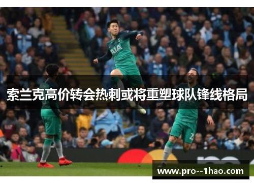 索兰克高价转会热刺或将重塑球队锋线格局